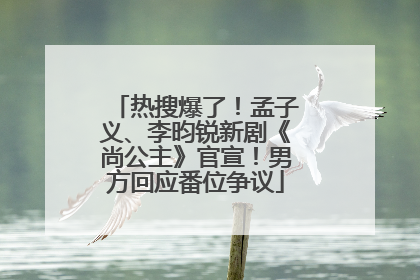 热搜爆了！孟子义、李昀锐新剧《尚公主》官宣！男方回应番位争议