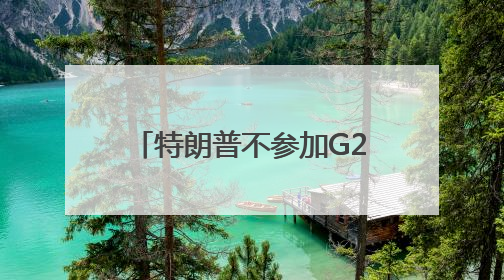 特朗普不参加G20，这又怎么了？