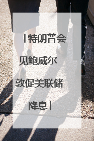 特朗普会见鲍威尔 敦促美联储降息