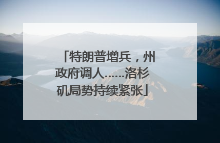 特朗普增兵，州政府调人……洛杉矶局势持续紧张