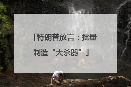 特朗普放言：批量制造“大杀器”