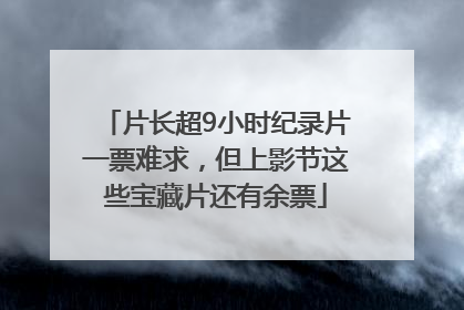 片长超9小时纪录片一票难求，但上影节这些宝藏片还有余票