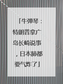 牛弹琴：特朗普拿广岛长崎说事，日本肺都要气炸了