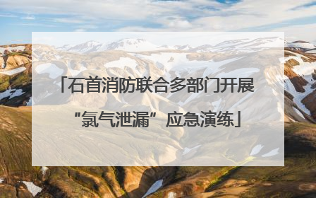 石首消防联合多部门开展“氯气泄漏”应急演练