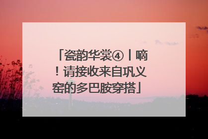 瓷韵华裳④丨嘀！请接收来自巩义窑的多巴胺穿搭