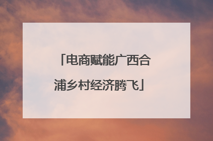 电商赋能广西合浦乡村经济腾飞