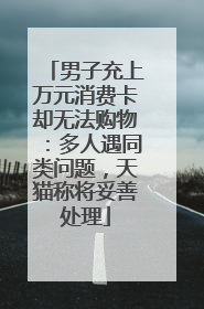男子充上万元消费卡却无法购物：多人遇同类问题，天猫称将妥善处理