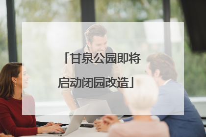 甘泉公园即将启动闭园改造