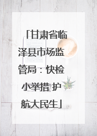 甘肃省临泽县市场监管局：快检小举措 护航大民生