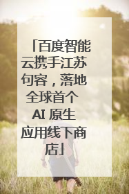 百度智能云携手江苏句容，落地全球首个 AI 原生应用线下商店