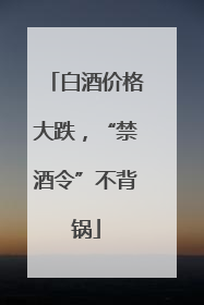 白酒价格大跌，“禁酒令”不背锅