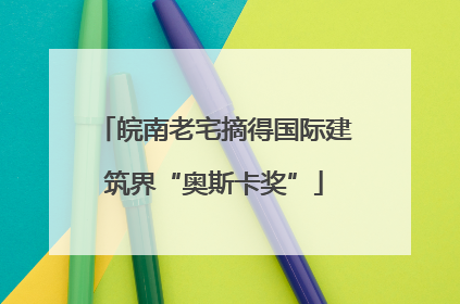 皖南老宅摘得国际建筑界“奥斯卡奖”