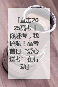 直击2025高考丨你赶考，我护航！高考首日“爱心送考”在行动