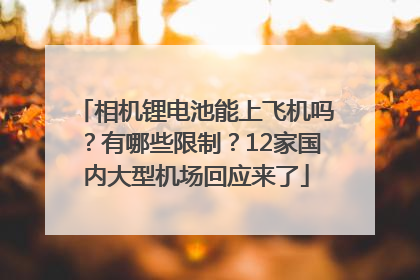 相机锂电池能上飞机吗？有哪些限制？12家国内大型机场回应来了