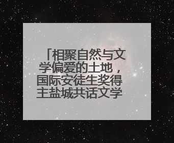 相聚自然与文学偏爱的土地，国际安徒生奖得主盐城共话文学魅力