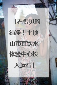 看得见的纯净！平顶山市直饮水体验中心投入运行