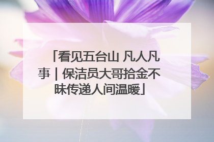 看见五台山 凡人凡事｜保洁员大哥拾金不昧传递人间温暖