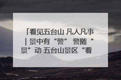 看见五台山 凡人凡事｜景中有“警” 警随“景”动 五台山景区“看得见”的平安守护