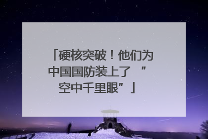 硬核突破！他们为中国国防装上了 “空中千里眼”