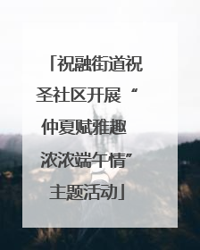 祝融街道祝圣社区开展“仲夏赋雅趣 浓浓端午情”主题活动
