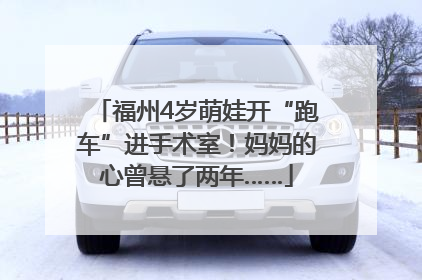 福州4岁萌娃开“跑车”进手术室！妈妈的心曾悬了两年……