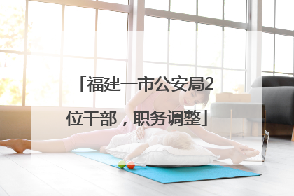 福建一市公安局2位干部，职务调整