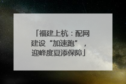 福建上杭：配网建设“加速跑”，迎峰度夏添保障