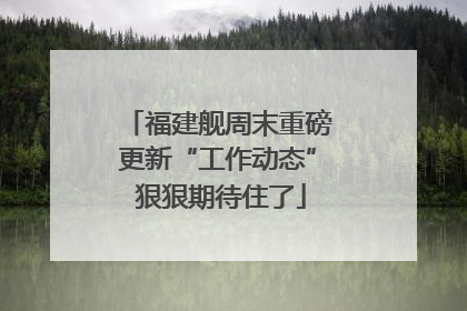 福建舰周末重磅更新“工作动态” 狠狠期待住了