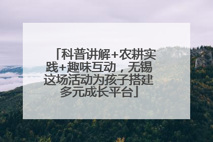 科普讲解+农耕实践+趣味互动，无锡这场活动为孩子搭建多元成长平台