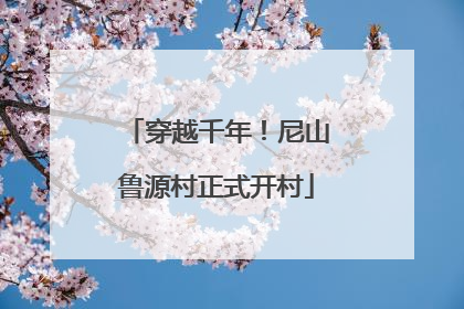 穿越千年！尼山鲁源村正式开村