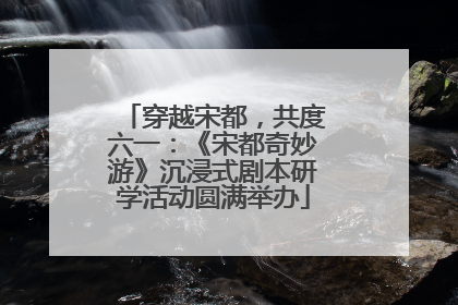 穿越宋都，共度六一：《宋都奇妙游》沉浸式剧本研学活动圆满举办