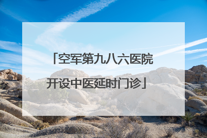 空军第九八六医院开设中医延时门诊