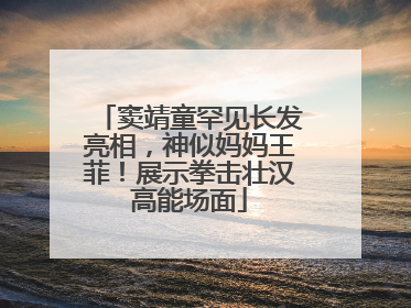 窦靖童罕见长发亮相，神似妈妈王菲！展示拳击壮汉高能场面