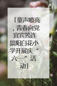 童声嘹亮，青春向党 宜宾筠连景阳白花小学开展庆“六·一”活动
