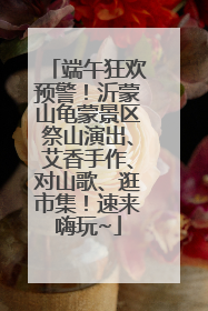 端午狂欢预警！沂蒙山龟蒙景区祭山演出、艾香手作、对山歌、逛市集！速来嗨玩~