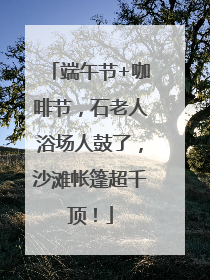 端午节+咖啡节，石老人浴场人鼓了，沙滩帐篷超千顶！