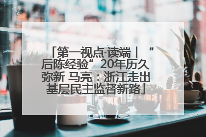 第一视点·读端丨“后陈经验”20年历久弥新 马亮：浙江走出基层民主监督新路