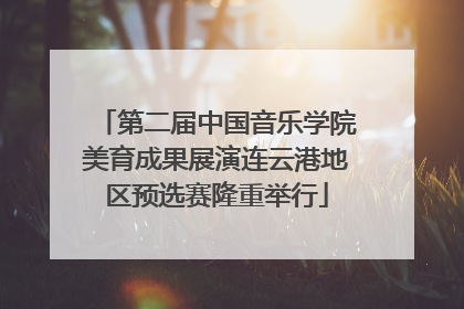 第二届中国音乐学院美育成果展演连云港地区预选赛隆重举行