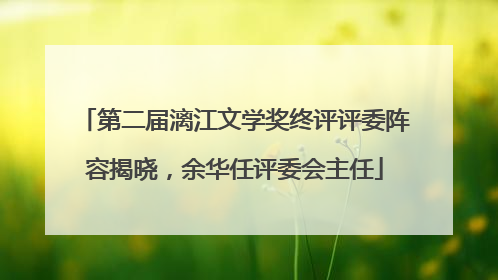 第二届漓江文学奖终评评委阵容揭晓，余华任评委会主任