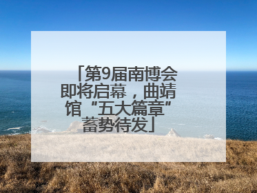 第9届南博会即将启幕，曲靖馆“五大篇章”蓄势待发