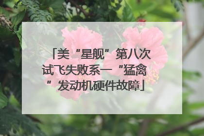 美“星舰”第八次试飞失败系一“猛禽”发动机硬件故障