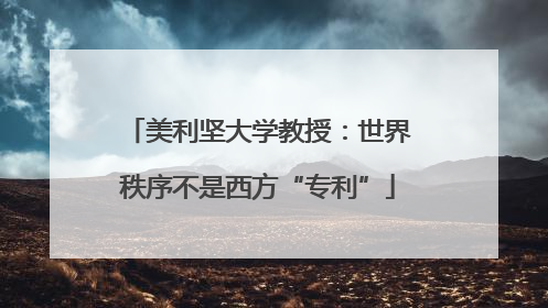 美利坚大学教授：世界秩序不是西方“专利”