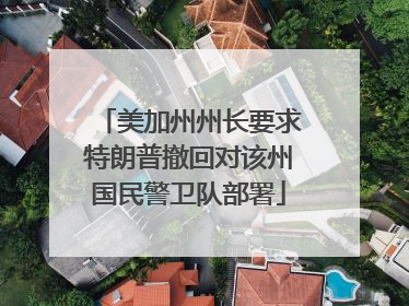 美加州州长要求特朗普撤回对该州国民警卫队部署