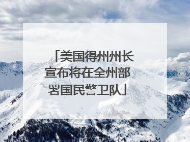 美国得州州长宣布将在全州部署国民警卫队