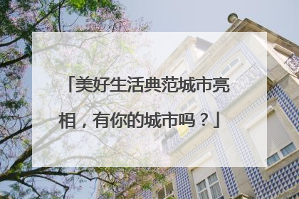 美好生活典范城市亮相，有你的城市吗？