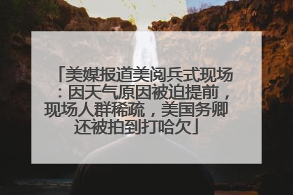 美媒报道美阅兵式现场：因天气原因被迫提前，现场人群稀疏，美国务卿还被拍到打哈欠