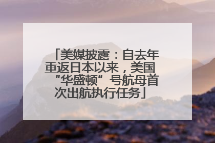 美媒披露：自去年重返日本以来，美国“华盛顿”号航母首次出航执行任务