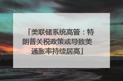 美联储系统高管：特朗普关税政策或导致美通胀率持续居高