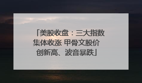 美股收盘：三大指数集体收涨 甲骨文股价创新高、波音暴跌