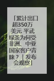 累计出口超350万美元 平武绿茶为何受非洲、中亚国家客户青睐？｜发布会观察